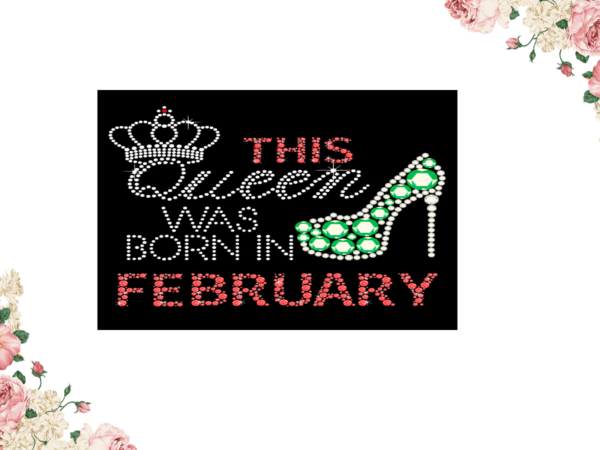 Birthday gift, this queen was born in february eps png svg instant download t shirt template