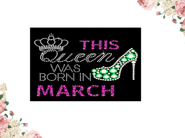 Birthday gift, this queen was born in march eps png svg instant download t shirt template