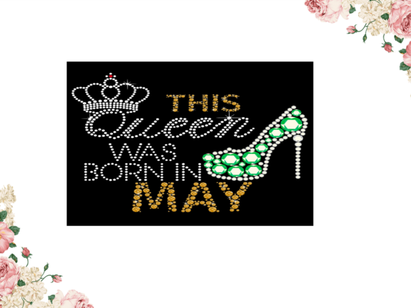 Birthday gift, this queen was born in may eps png svg instant download t shirt template