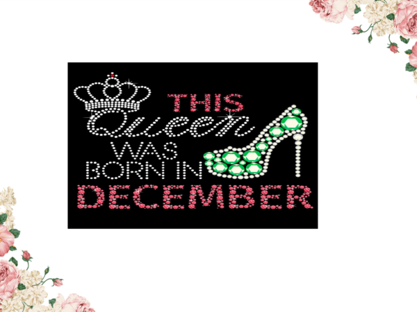 Birthday gift, this queen was born in december eps png svg instant download t shirt template