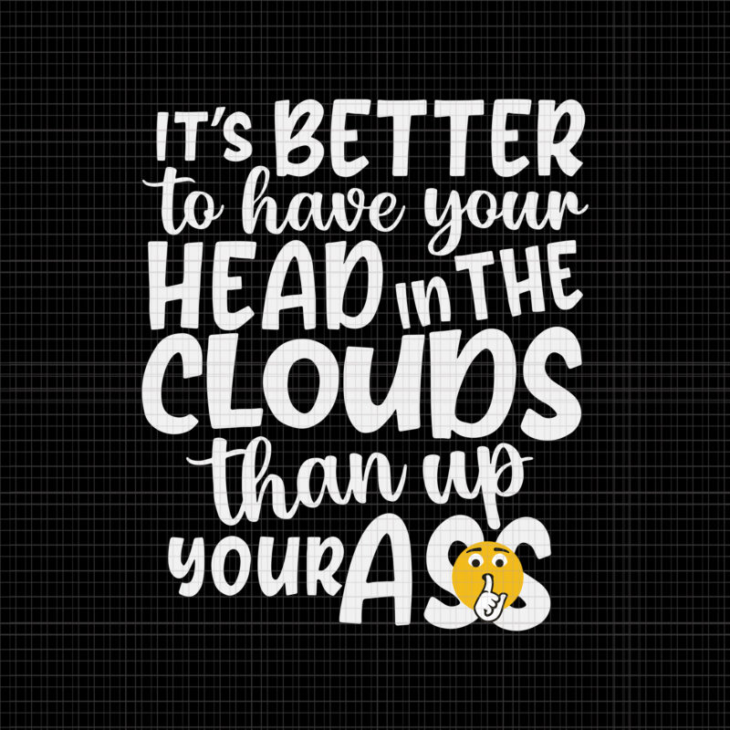 It’s Better To Have Your Head In The Clouds Than Up Your Ass Svg, It’s Better To Have Your Head Svg, Funny Ass