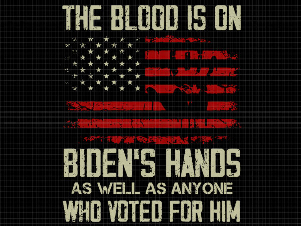 The blood is on biden’s hands as well as anyone who voted for him, american flag handprint biden blood on his hands, biden’s hands, biden svg, flag american t shirt designs for sale