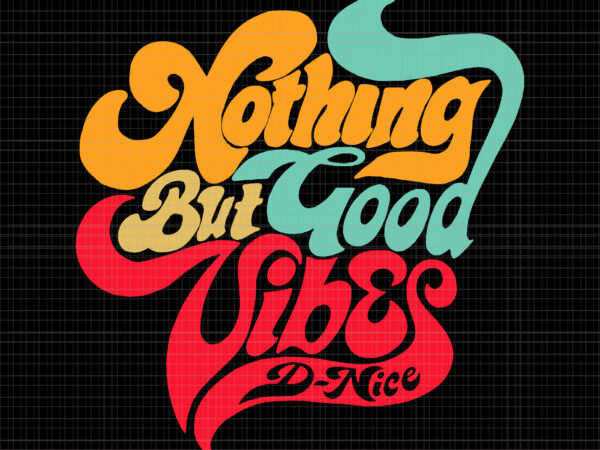 Nothing but good vibes d-nice svg, nothing but good vibes, funny quote T shirt vector artwork