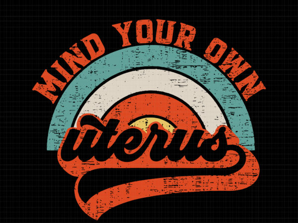 Mind your own uterus svg, mind your own uterus pro choice feminist, funny quote t shirt designs for sale