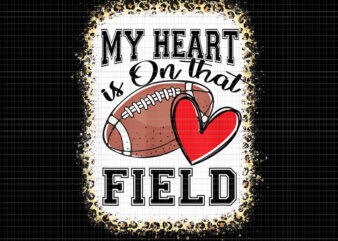 My Heart Is On That Field Png, Bleached My Heart Is On That Field Football Mom Leopard, Football Png, Mom Football, Mom Leopard t shirt designs for sale