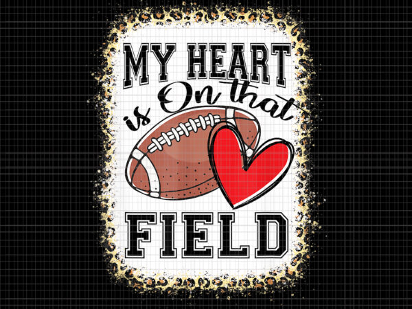 My heart is on that field png, bleached my heart is on that field football mom leopard, football png, mom football, mom leopard t shirt designs for sale