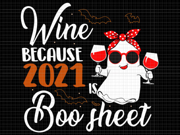 Wine because 2021 is boo sheet svg, women wine because 2021 is boo sheet ghost drink lover, boo sheet svg, halloween png, ghost png, ghost halloween vector, halloween svg, boo svg