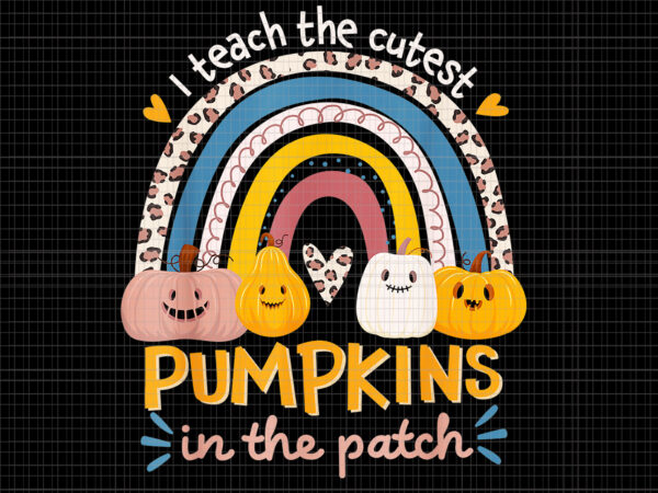 I teach the cutest pumpkins in the patch png, rainbow fall season, cutest pumpkins png, pumpkin png, halloween png, funny pumpkin t shirt design for sale