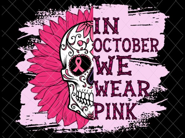 In october we wear pink skull svg, sugar skull halloween svg, sugar skull cancer awareness pink svg, sugar skull svg t shirt design for sale