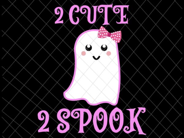 2 cute 2 spook svg, funny ghost girl svg, cute ghost halloween svg, scream svg