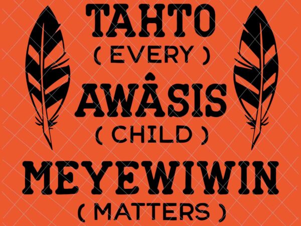 Tahto awasis meyewiwin svg, every child matters svg, orange day svg, residential schools svg, indigenous education orange day svg t shirt designs for sale