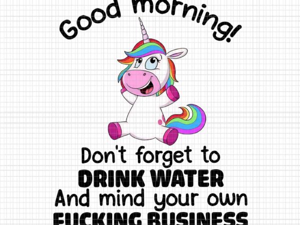 Good morning unicorn png, don’t forget to drink water and mind your own fucking business, unicorn png, unicorn vector, funny unicorn png