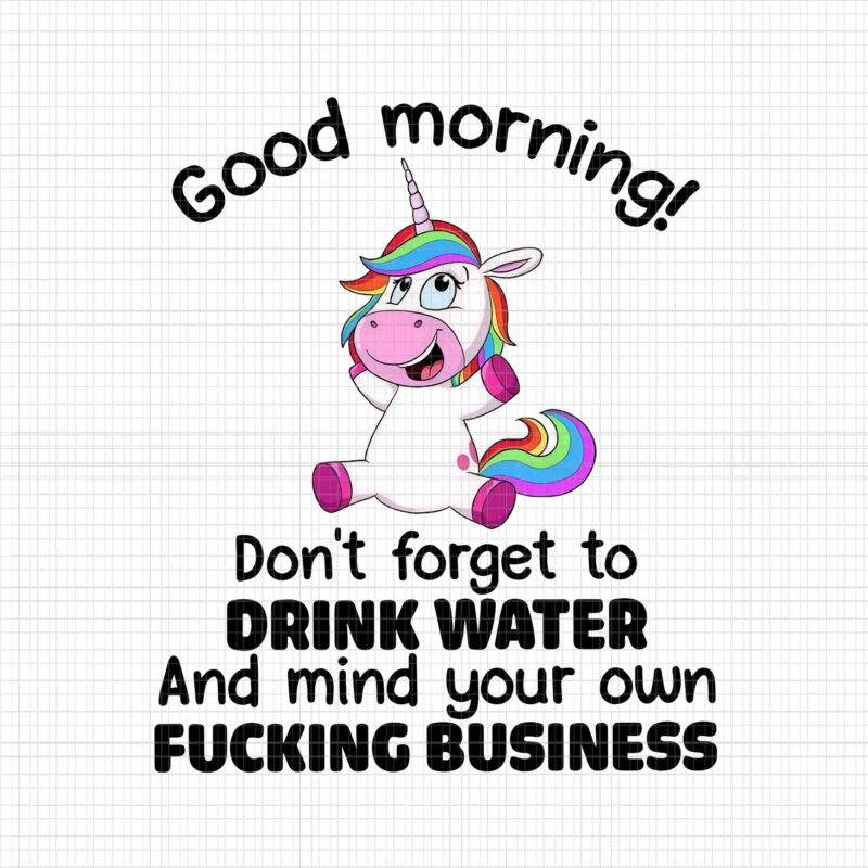 Good Morning Unicorn Png, Don’t Forget To Drink Water And Mind Your Own Fucking Business, Unicorn Png, Unicorn vector, Funny Unicorn Png