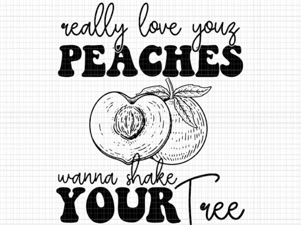 Really love your peaches wanna shake your tree svg, really love your peaches svg, funny quote t shirt design online