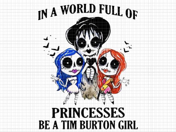 In a world full of princesses be a tim burton girl png, halloween vector, in a world full of princesses halloween png, halloween png, princesses halloween png