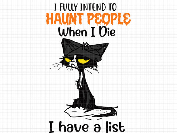 I fully intend to haunt people when i die cat svg, i have a list, haunt people svg, halloween svg, ghost svg, halloween ghost, ghost vector, cat svg, black cat