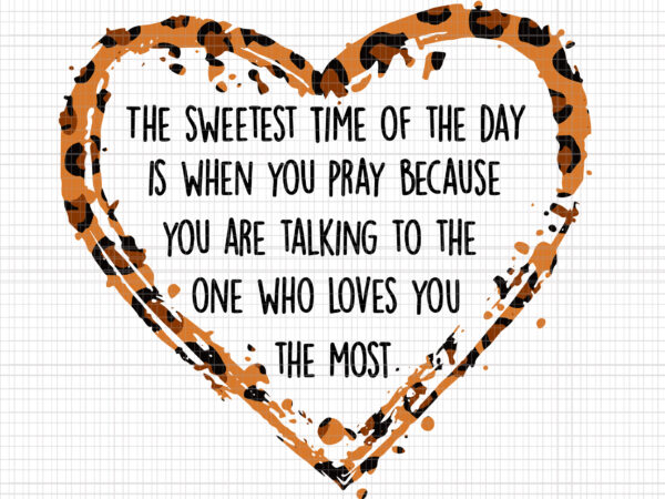 The sweetest time of the day is when you pray because you are talking to the one who loves you the most svg, leopard heart svg t shirt designs for sale