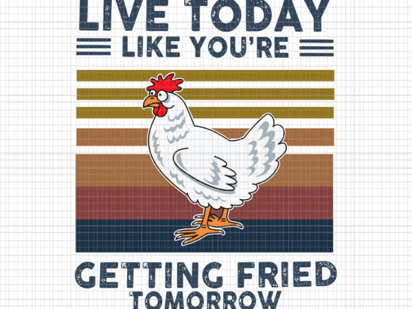 Live Today Like You're Getting Fried Tomorrow Chicken Svg, Chicken Svg ...