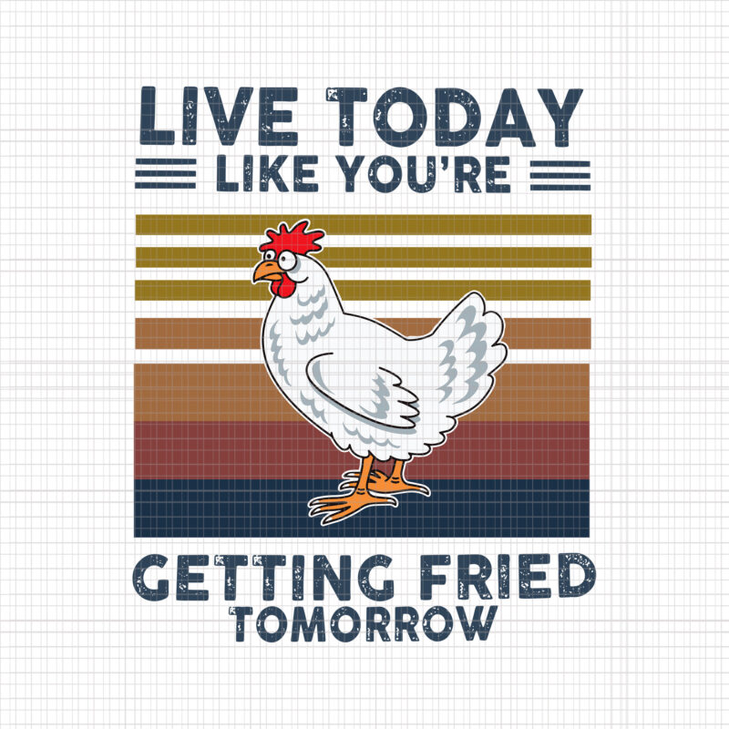 Live Today Like You’re Getting Fried Tomorrow Chicken Svg, Chicken Svg, Funny Chicken