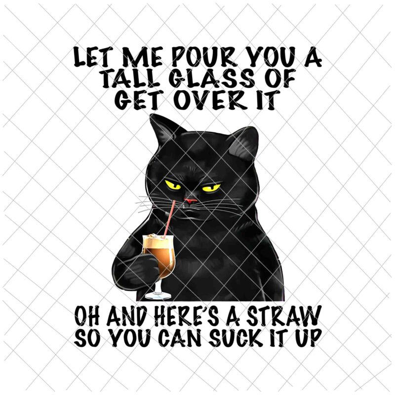 Let Me Pour You A Tall Glass Of Get Over It Black Cat Png, Funny Cat Png, Black Cat Quote Png