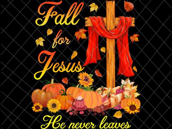 Fall for jesus he never leaves png, jesus christian lover png, autumn christian prayers png, fall jesus png, jesus quote png t shirt graphic design