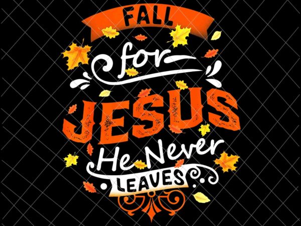 Fall for jesus he never leaves png, jesus christian lover png, autumn christian prayers png, fall jesus png, jesus quote png t shirt graphic design