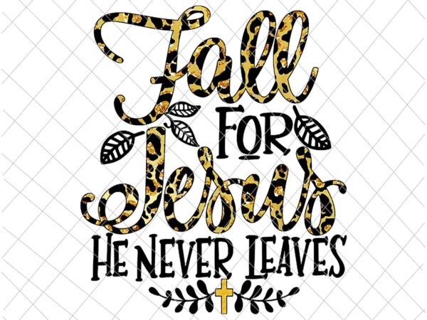 Fall for jesus he never leaves leopard partten png, jesus christian lover png, autumn christian prayers png, fall jesus png, jesus quote png t shirt graphic design