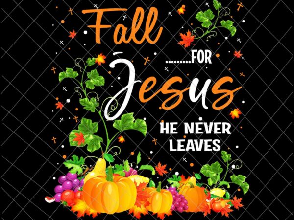 Fall for jesus he never leaves png, jesus christian lover png, autumn christian prayers png, fall jesus png, jesus quote png t shirt graphic design