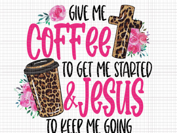 Give me coffee to get me started jesus to keep me going png, give me coffee to get me started jesus, coffee png, jesus vector, funny coffee