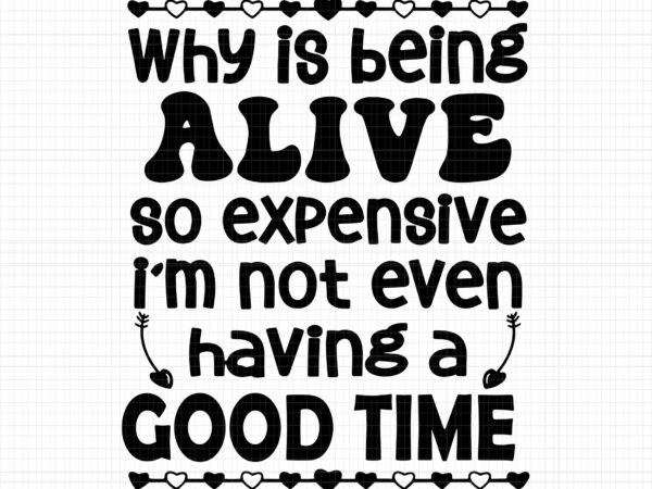 Why is being alive so expensive svg, i’m not even having a good time svg, funny quote, why is being alive so expensive png t shirt design for sale