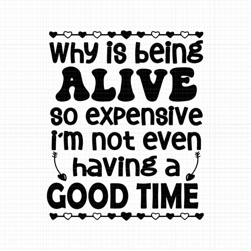 Why Is Being Alive So Expensive Svg, I’m Not Even Having A Good Time Svg, Funny Quote, Why Is Being Alive So Expensive Png