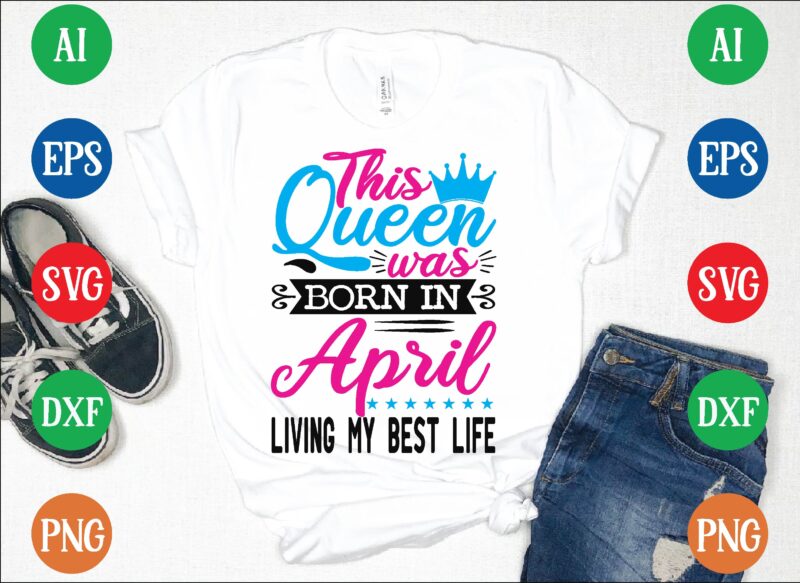 This queen was april living my best life t shirt template