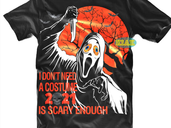 I dont need a costume 2021 is scary t shirt design, bundle halloween, bundles halloween svg, boo sheet, pumpkin scary svg, pumpkin horror svg, boo sheet svg, halloween party svg,