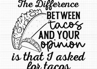 The Difference Between Tacos And Your Opinion, Is That I Asked For Tacos, Tacos Svg, Tacos And Your Opinion