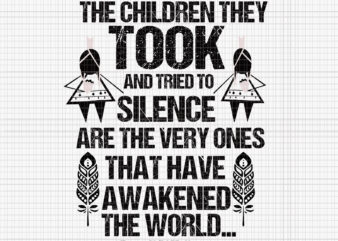 The Children They Took And Tried To Silence Are The Very Ones That Have Awakened The World Avg, Every Child Matters Orange Day Native American Indian, Children Svg t shirt designs for sale