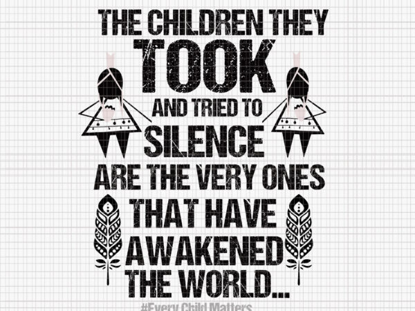 The children they took and tried to silence are the very ones that have awakened the world avg, every child matters orange day native american indian, children svg t shirt designs for sale