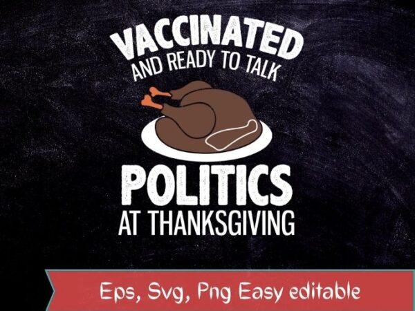 Vaccinated and ready to talk politics at thanksgiving t-shirt design svg, accinated and ready to talk politics at thanksgiving png, accinated and ready to talk politics at thanksgiving eps, vaccinated,