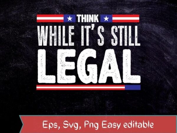 Think while it’s still legal funny politics usa flag t-shirt svg, think while it’s still legal png, think while it’s still legal eps, politics, usa flag, funny, saying,