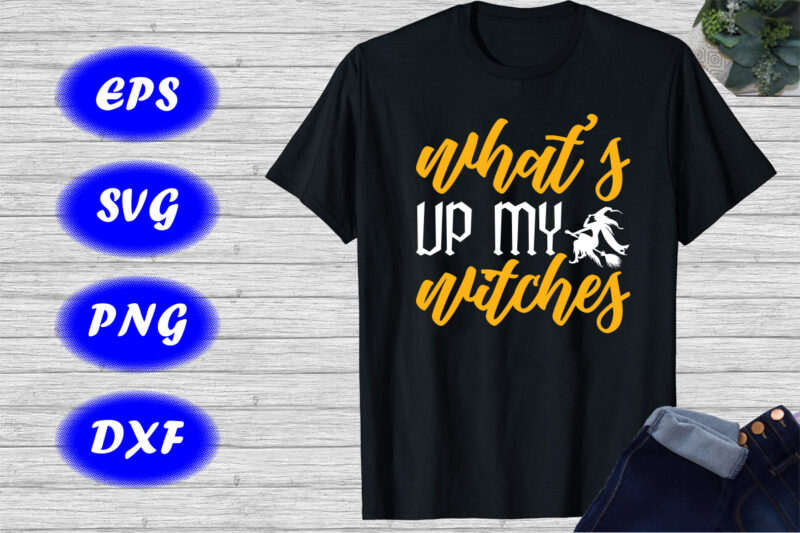 What’s up my witches Shirt Witch Shirt Halloween Shirts Print template