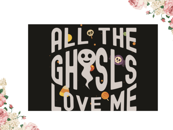 All the ghosts love me halloween gift diy crafts svg files for cricut, silhouette sublimation files t shirt vector