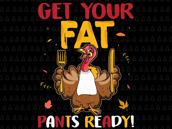 Get your fat pants ready svg, happy thanksgiving svg, turkey svg, turkey day svg, thanksgiving svg, thanksgiving turkey svg t shirt design template