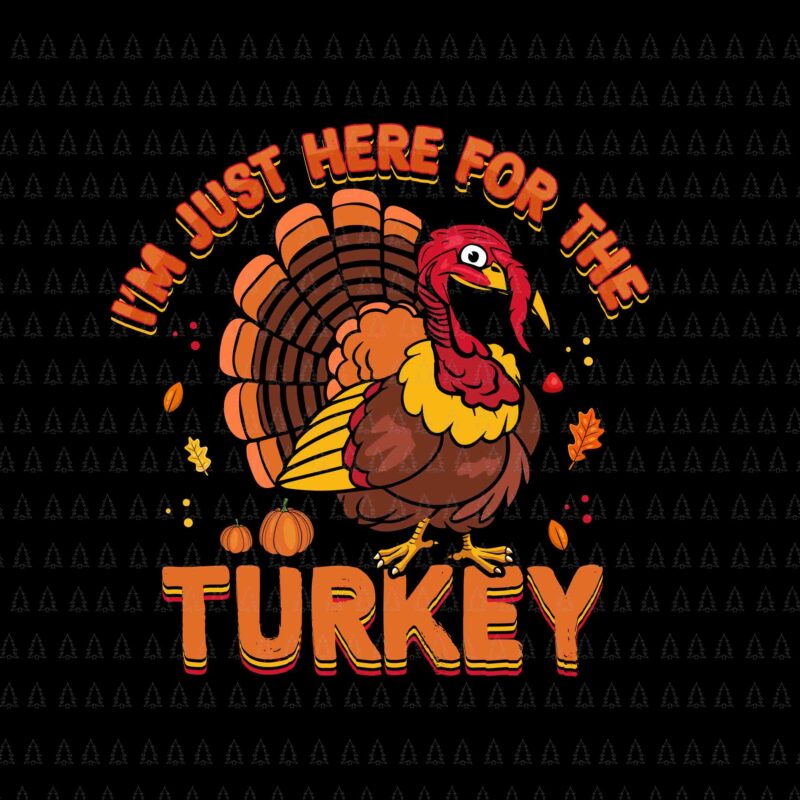 I’m Just Here For The Turkey Svg, Happy Thanksgiving Svg, Turkey Svg, Turkey Day Svg, Thanksgiving Svg, Thanksgiving Turkey Svg