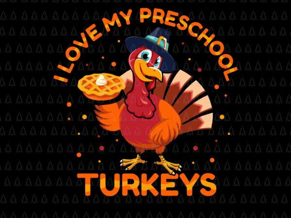 I love my preschool turkeys svg, happy thanksgiving svg, turkey svg, turkey day svg, thanksgiving svg, thanksgiving turkey svg t shirt design for sale