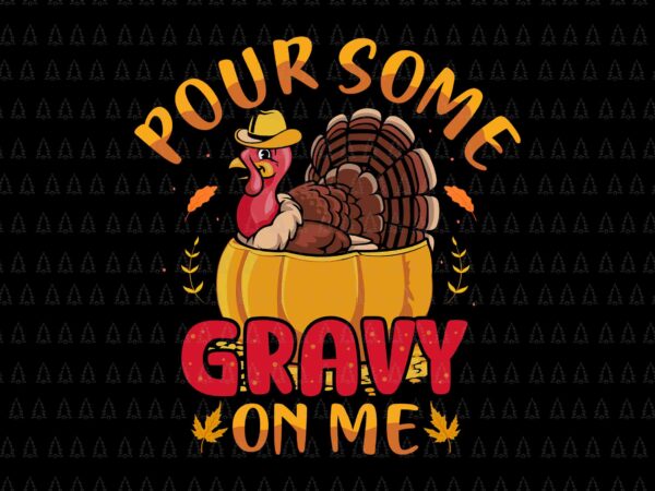 Pour some gravy on me svg, happy thanksgiving svg, turkey svg, turkey day svg, thanksgiving svg, thanksgiving turkey svg t shirt illustration