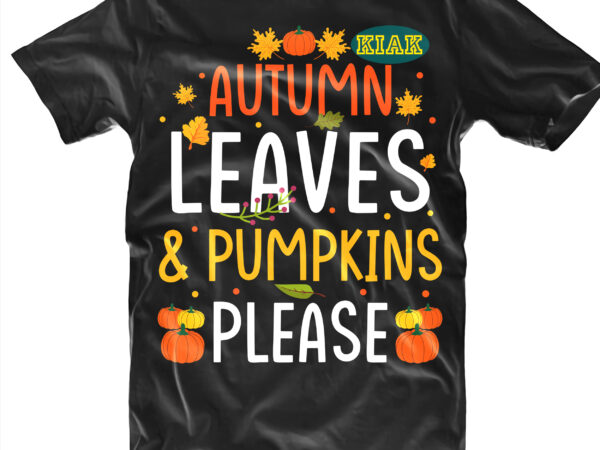 Autumn leaves t shirt designs, autumn leaves svg, autumn pumpkins svg, autumn svg, autumns quotes svg, fall leaves svg, fall quotes svg, fall svg, leaves pumpkins svg, pumpkins please svg,