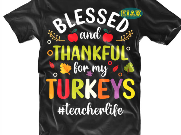 Blessed and thankful for my turkeys t shirt designs, blessed and thankful for my turkeys svg, fall quotes svg, fall svg, fall png, fall clip art, thanksgiving svg, turkey thanksgiving,