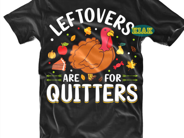 Leftovers are for quitters tshirt designs, leftovers are for quitters svg, thanksgiving t shirt designs, fall quotes svg, give thanks svg, blessed svg, thanksgiving svg, turkey thanksgiving, turkey day svg,