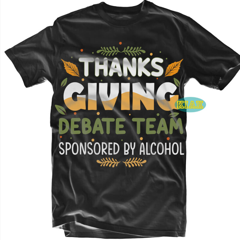 Thanks Giving Debate Team Sponsored by Alcohol tshirt designs, Thanksgiving t shirt designs, Fall quotes Svg, Give Thanks Svg, Blessed Svg, Thanksgiving Svg, Turkey Thanksgiving, Turkey Day Svg, Thanksgiving Turkey