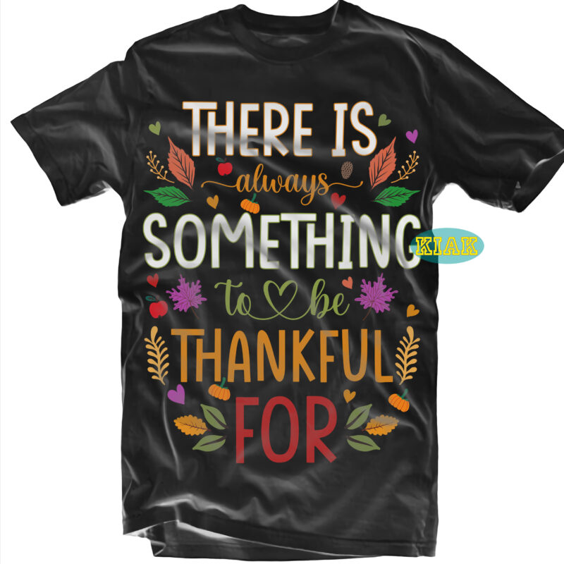 There is Always Something to be Thankful for tshirt designs, Thanksgiving t shirt designs, Fall quotes Svg, Give Thanks Svg, Blessed Svg, Thanksgiving Svg, Turkey Thanksgiving, Turkey Day Svg, Thanksgiving