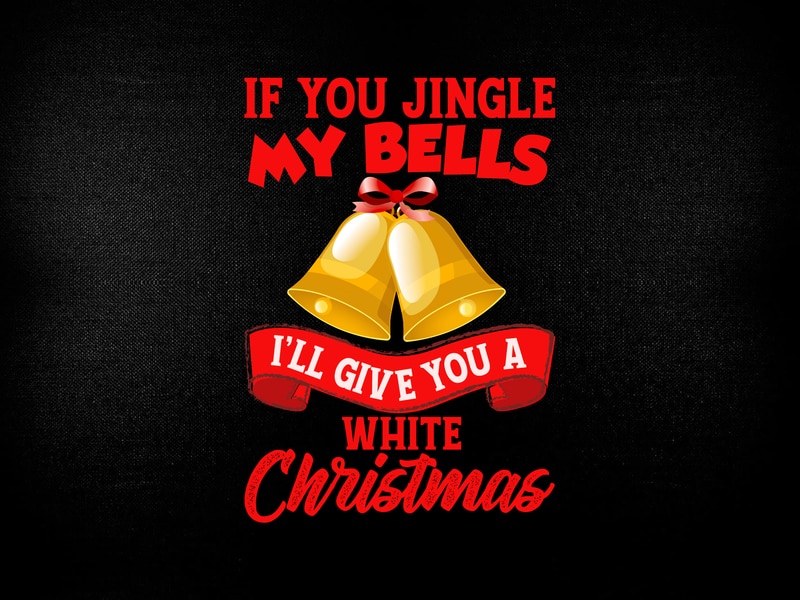 If you jingle my bells I will give you white Christmas Jingle Bells